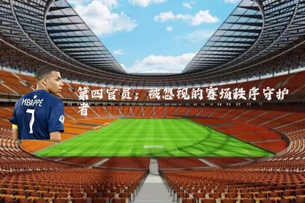 第四官员:被忽视的赛场秩序守护者