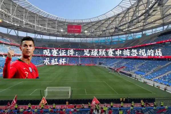 观赛证件:足球联赛中被忽视的战术杠杆