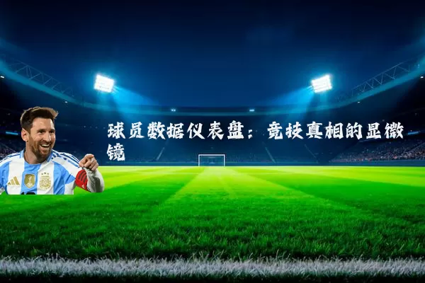 球员数据仪表盘:竞技真相的显微镜