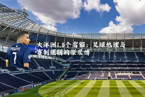 大洋洲1.5个名额:足球地理与赛制逻辑的深层博弈