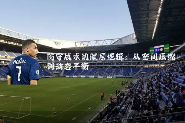 防守战术的深层逻辑:从空间压缩到动态平衡