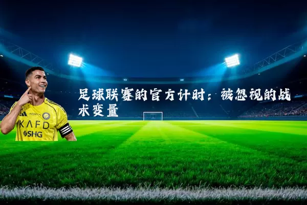 足球联赛的官方计时:被忽视的战术变量