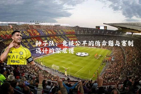 种子队:竞技公平的伪命题与赛制设计的深层博弈