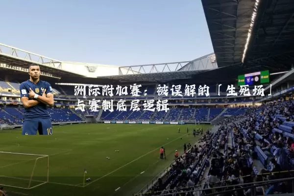 洲际附加赛:被误解的「生死场」与赛制底层逻辑
