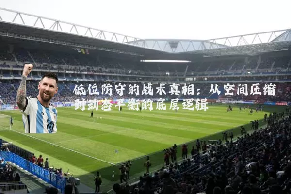 低位防守的战术真相：从空间压缩到动态平衡的底层逻辑