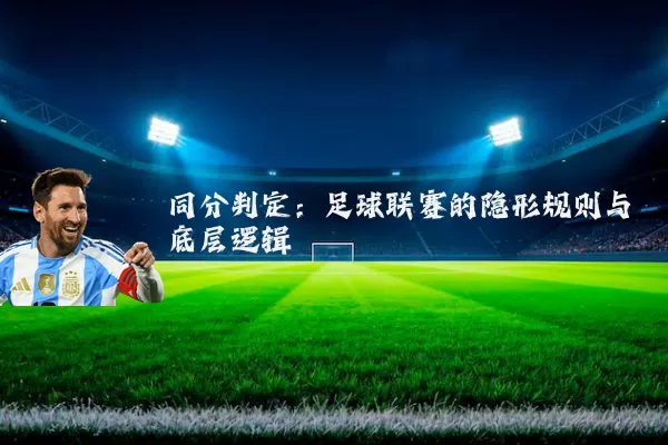 同分判定:足球联赛的隐形规则与底层逻辑