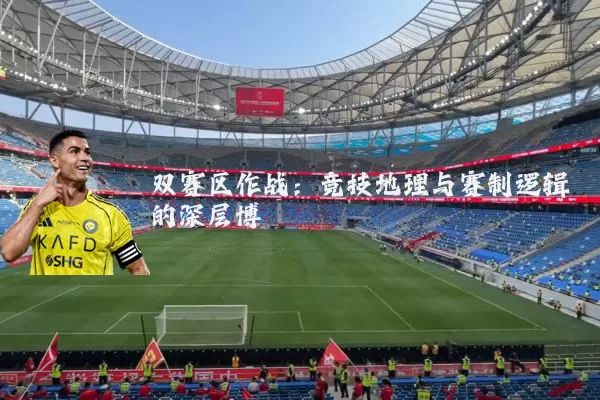 双赛区作战:竞技地理与赛制逻辑的深层博弈