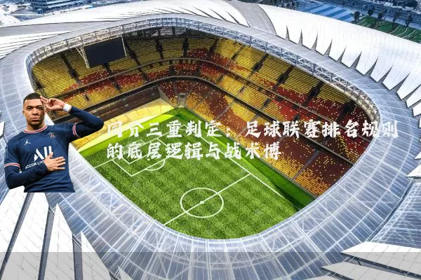 同分三重判定:足球联赛排名规则的底层逻辑与战术博弈