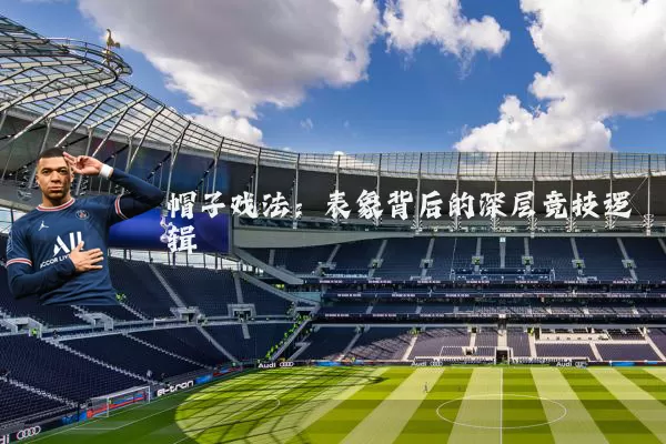 帽子戏法:表象背后的深层竞技逻辑